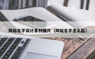 单县网站名字设计素材图片（网站名字怎么起）